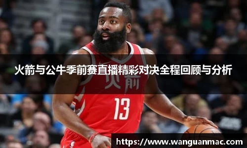 火箭与公牛季前赛直播精彩对决全程回顾与分析