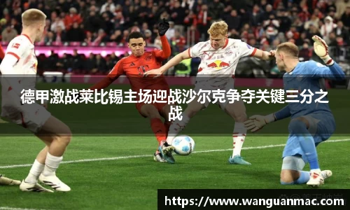 德甲激战莱比锡主场迎战沙尔克争夺关键三分之战